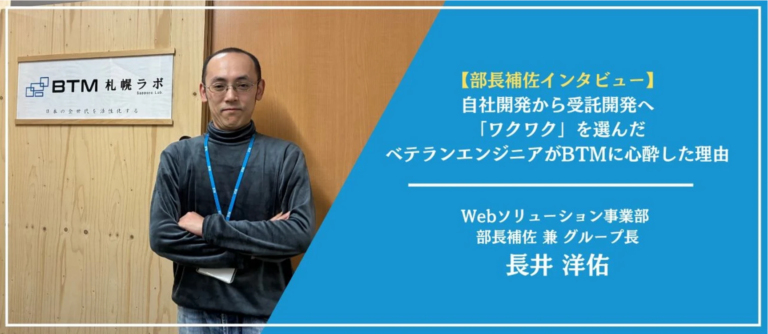 【部長補佐インタビュー】自社開発から受託開発へ。「ワクワク」を選んだベテランエンジニアがBTMに心酔した理由